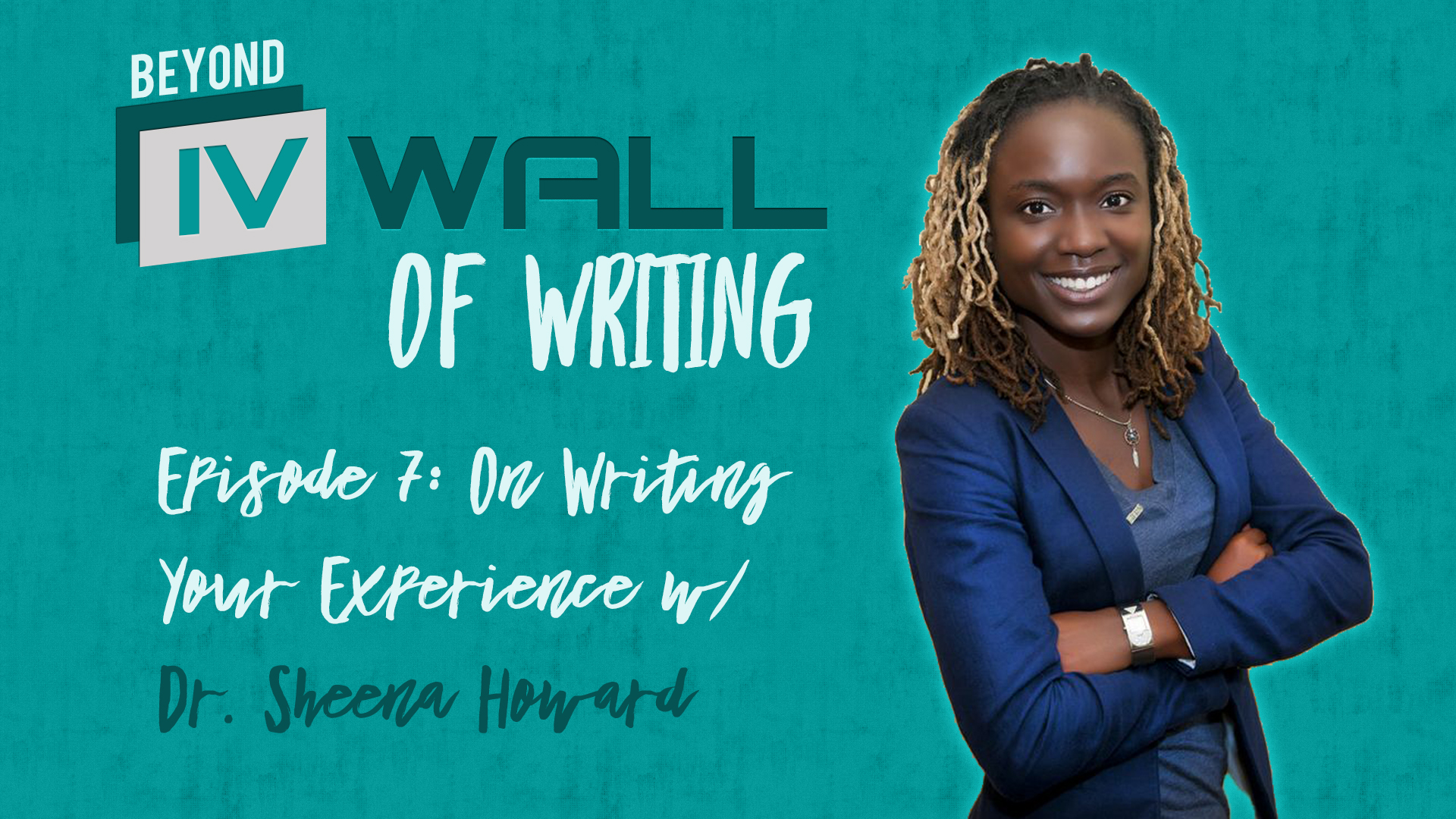 Beyond the IVWall of Writing: Episode 7- On Writing Your Experience with Dr. Sheena Howard